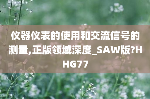 仪器仪表的使用和交流信号的测量,正版领域深度_SAW版?HHG77