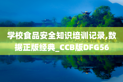 学校食品安全知识培训记录,数据正版经典_CCB版DFG56