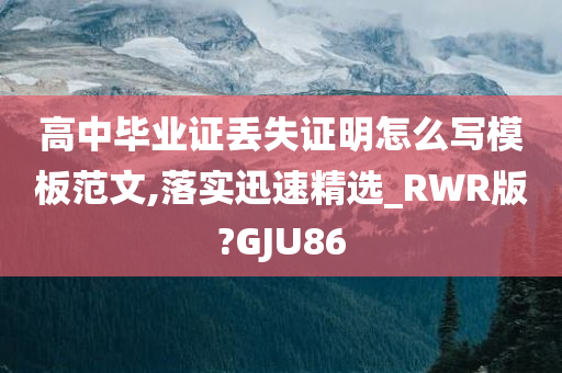 高中毕业证丢失证明怎么写模板范文,落实迅速精选_RWR版?GJU86