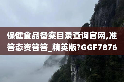 保健食品备案目录查询官网,准答态资答答_精英版?GGF7876