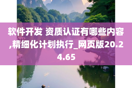 软件开发 资质认证有哪些内容,精细化计划执行_网页版20.24.65