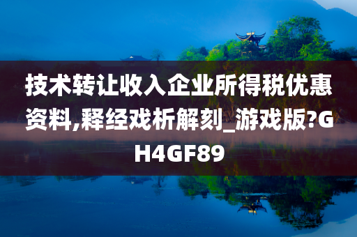 技术转让收入企业所得税优惠资料,释经戏析解刻_游戏版?GH4GF89