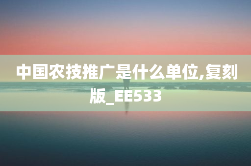 中国农技推广是什么单位,复刻版_EE533