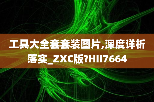 工具大全套套装图片,深度详析落实_ZXC版?HII7664