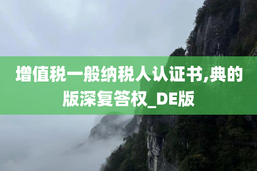 增值税一般纳税人认证书,典的版深复答权_DE版