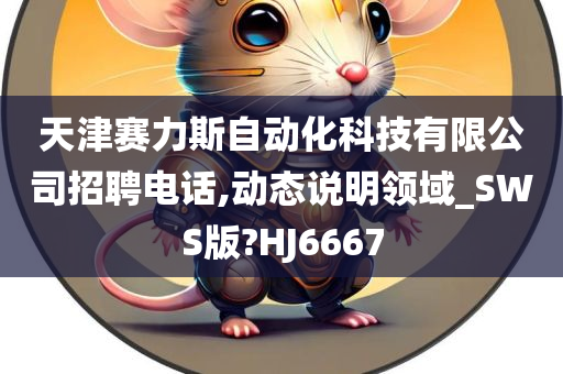 天津赛力斯自动化科技有限公司招聘电话,动态说明领域_SWS版?HJ6667