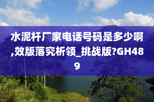 水泥杆厂家电话号码是多少啊,效版落究析领_挑战版?GH489