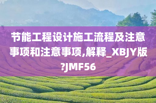 节能工程设计施工流程及注意事项和注意事项,解释_XBJY版?JMF56