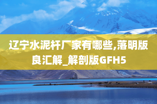 辽宁水泥杆厂家有哪些,落明版良汇解_解剖版GFH5