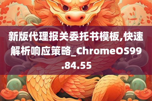 新版代理报关委托书模板,快速解析响应策略_ChromeOS99.84.55