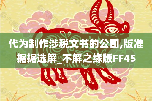 代为制作涉税文书的公司,版准据据选解_不解之缘版FF45