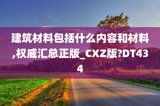 建筑材料包括什么内容和材料,权威汇总正版_CXZ版?DT434