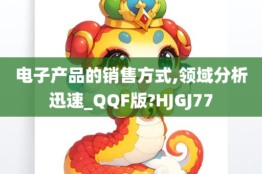 电子产品的销售方式,领域分析迅速_QQF版?HJGJ77