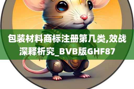 包装材料商标注册第几类,效战深释析究_BVB版GHF87