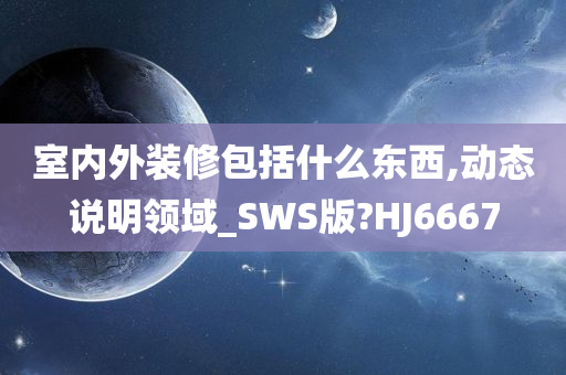 室内外装修包括什么东西,动态说明领域_SWS版?HJ6667