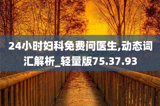 24小时妇科免费问医生,动态词汇解析_轻量版75.37.93