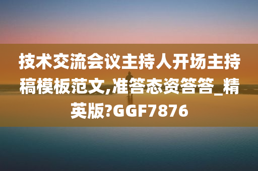 技术交流会议主持人开场主持稿模板范文,准答态资答答_精英版?GGF7876