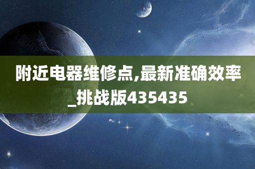 附近电器维修点,最新准确效率_挑战版435435