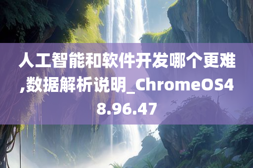 人工智能和软件开发哪个更难,数据解析说明_ChromeOS48.96.47