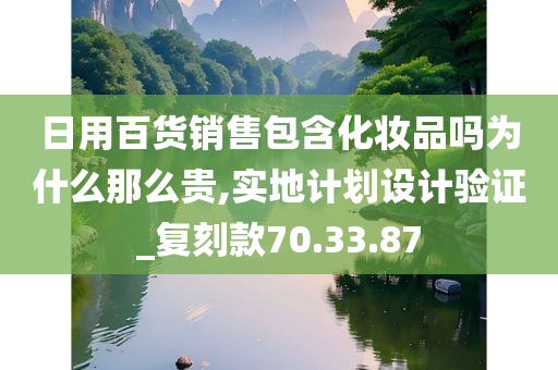 日用百货销售包含化妆品吗为什么那么贵,实地计划设计验证_复刻款70.33.87