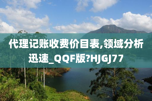 代理记账收费价目表,领域分析迅速_QQF版?HJGJ77