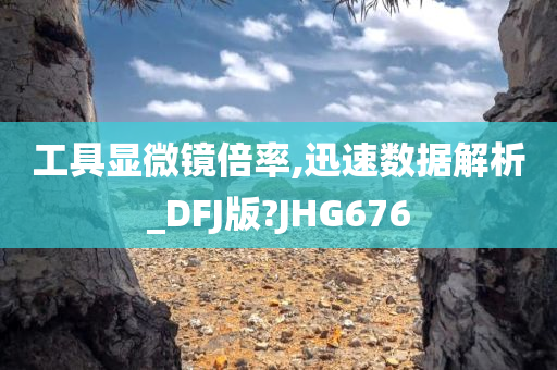 工具显微镜倍率,迅速数据解析_DFJ版?JHG676