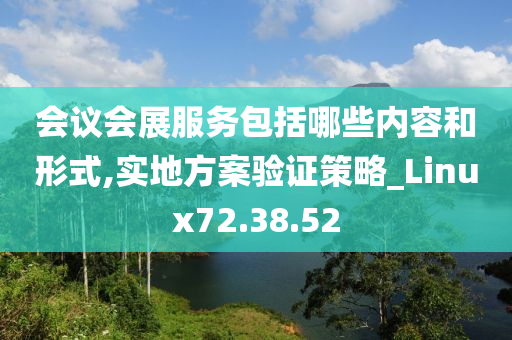 会议会展服务包括哪些内容和形式,实地方案验证策略_Linux72.38.52