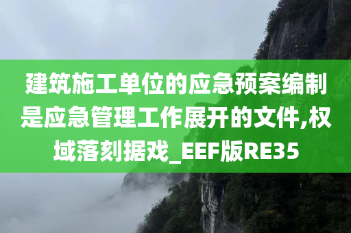 建筑施工单位的应急预案编制是应急管理工作展开的文件,权域落刻据戏_EEF版RE35