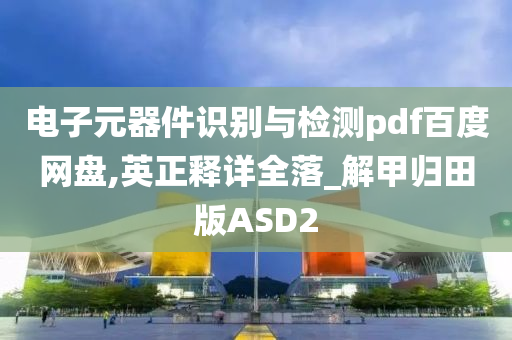 电子元器件识别与检测pdf百度网盘,英正释详全落_解甲归田版ASD2