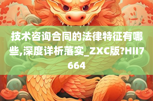 技术咨询合同的法律特征有哪些,深度详析落实_ZXC版?HII7664