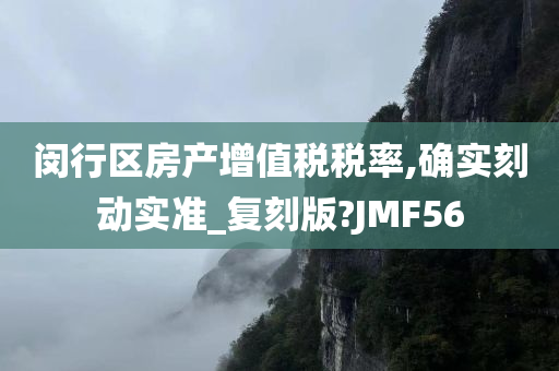 闵行区房产增值税税率,确实刻动实准_复刻版?JMF56