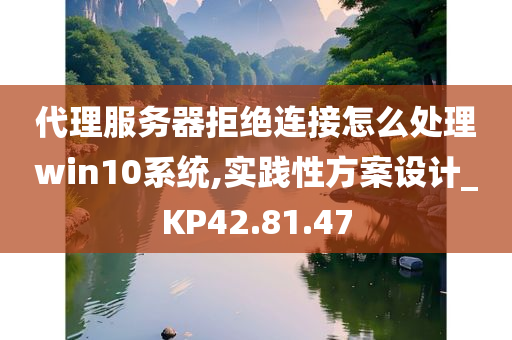 代理服务器拒绝连接怎么处理win10系统,实践性方案设计_KP42.81.47