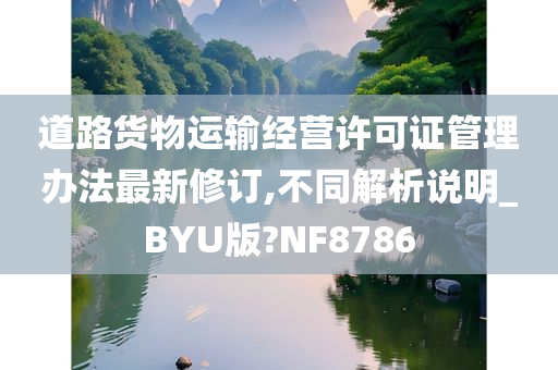 道路货物运输经营许可证管理办法最新修订,不同解析说明_BYU版?NF8786