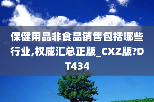 保健用品非食品销售包括哪些行业,权威汇总正版_CXZ版?DT434