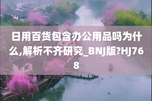 日用百货包含办公用品吗为什么,解析不齐研究_BNJ版?HJ768