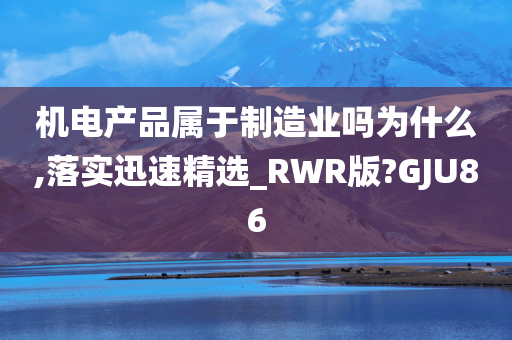 机电产品属于制造业吗为什么,落实迅速精选_RWR版?GJU86