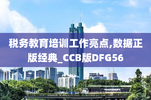 税务教育培训工作亮点,数据正版经典_CCB版DFG56