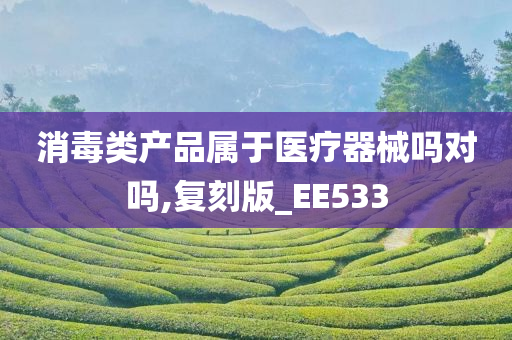 消毒类产品属于医疗器械吗对吗,复刻版_EE533