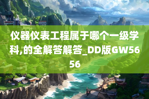 仪器仪表工程属于哪个一级学科,的全解答解答_DD版GW5656