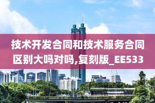 技术开发合同和技术服务合同区别大吗对吗,复刻版_EE533