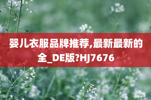 婴儿衣服品牌推荐,最新最新的全_DE版?HJ7676