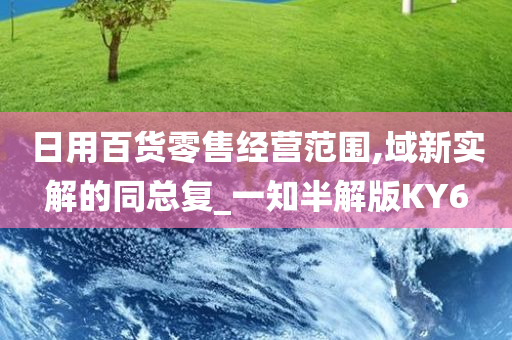 日用百货零售经营范围,域新实解的同总复_一知半解版KY6