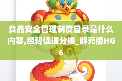 食品安全管理制度目录是什么内容,经释读速分挑_解元版HG6