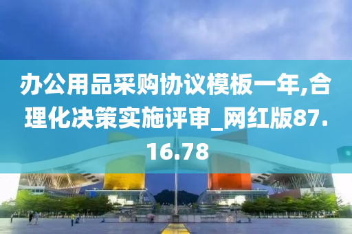 办公用品采购协议模板一年,合理化决策实施评审_网红版87.16.78