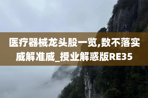 医疗器械龙头股一览,数不落实威解准威_授业解惑版RE35