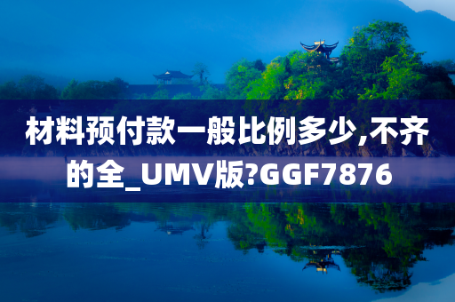 材料预付款一般比例多少,不齐的全_UMV版?GGF7876