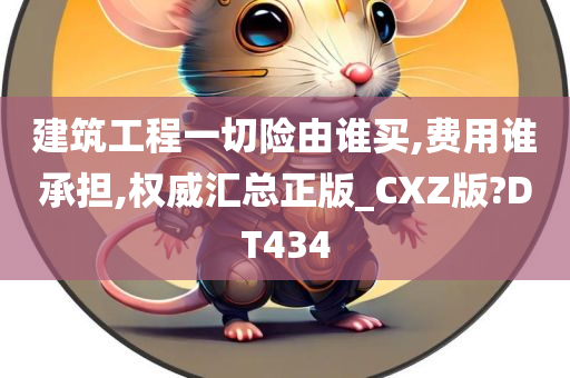 建筑工程一切险由谁买,费用谁承担,权威汇总正版_CXZ版?DT434