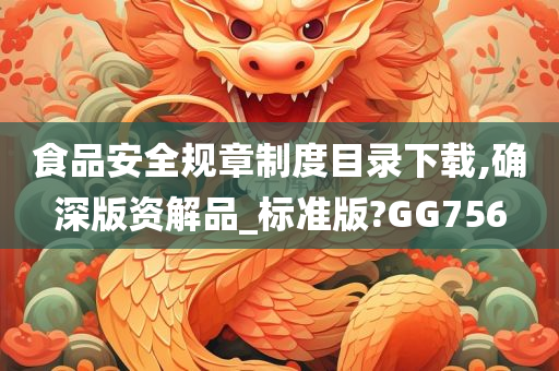 食品安全规章制度目录下载,确深版资解品_标准版?GG756