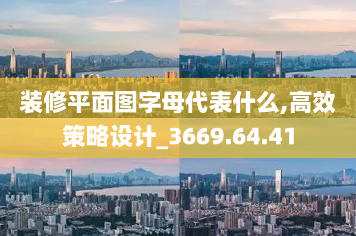 装修平面图字母代表什么,高效策略设计_3669.64.41