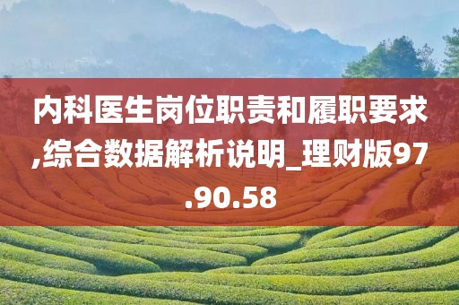 内科医生岗位职责和履职要求,综合数据解析说明_理财版97.90.58